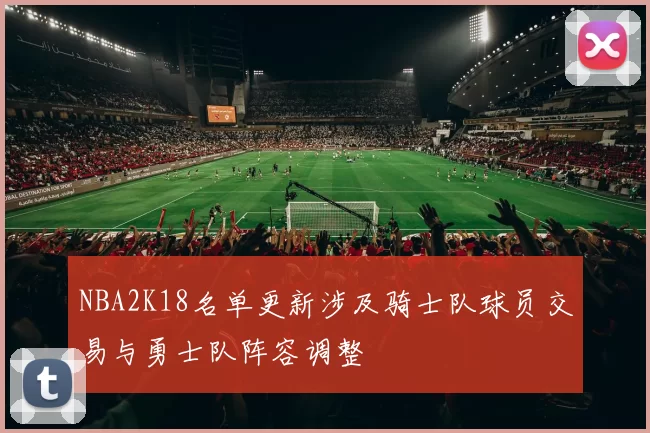 NBA2K18名单更新涉及骑士队球员交易与勇士队阵容调整