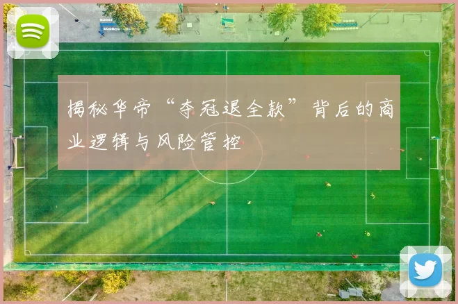 揭秘华帝“夺冠退全款”背后的商业逻辑与风险管控