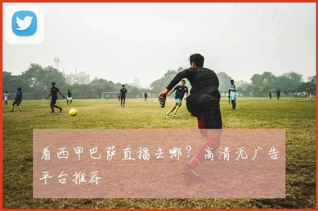 看西甲巴萨直播去哪?高清无广告平台推荐