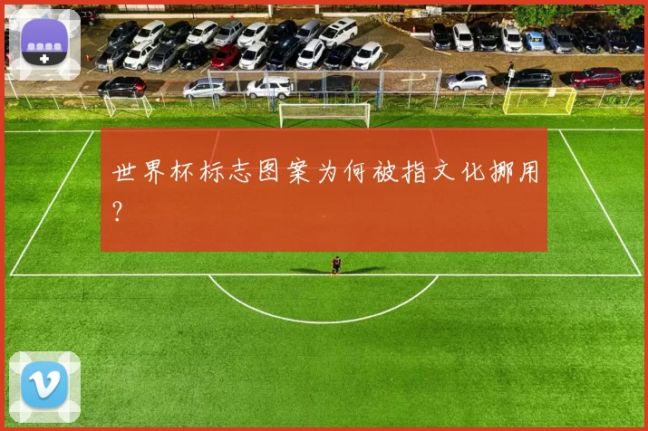 世界杯标志图案为何被指文化挪用?