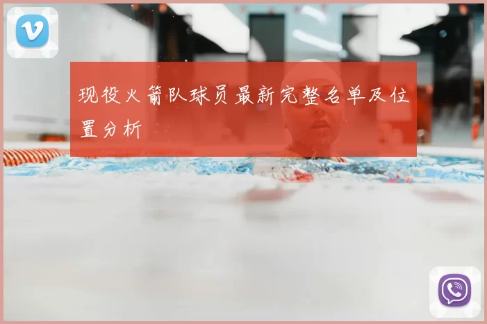 现役火箭队球员最新完整名单及位置分析