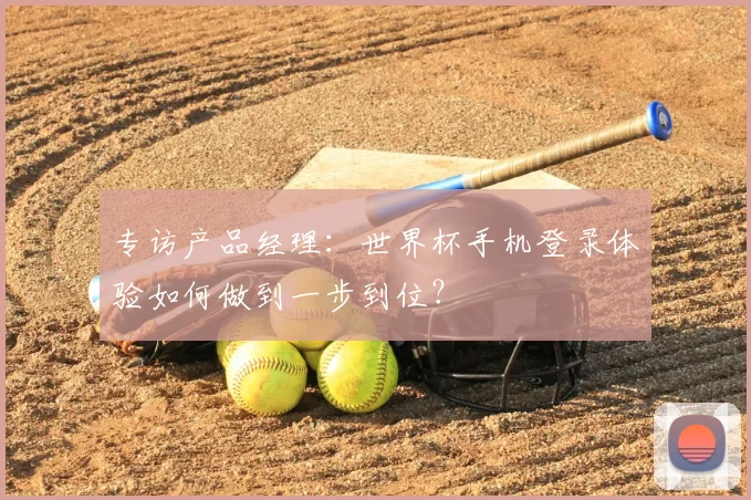 专访产品经理:世界杯手机登录体验如何做到一步到位?