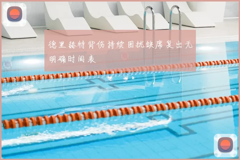 德里赫特背伤持续困扰缺席复出无明确时间表