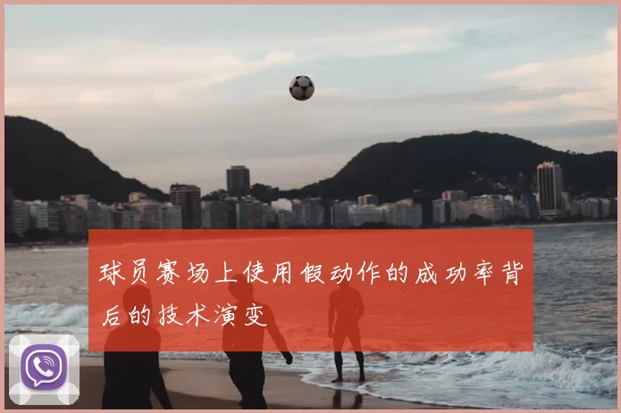 球员赛场上使用假动作的成功率背后的技术演变