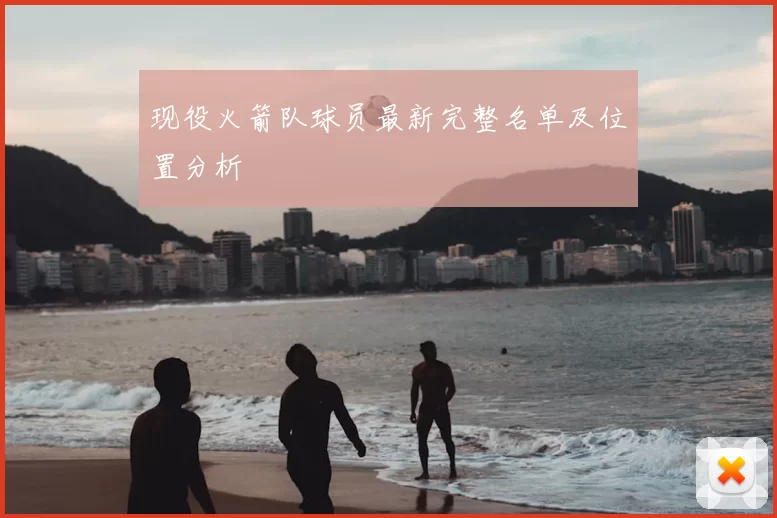 现役火箭队球员最新完整名单及位置分析