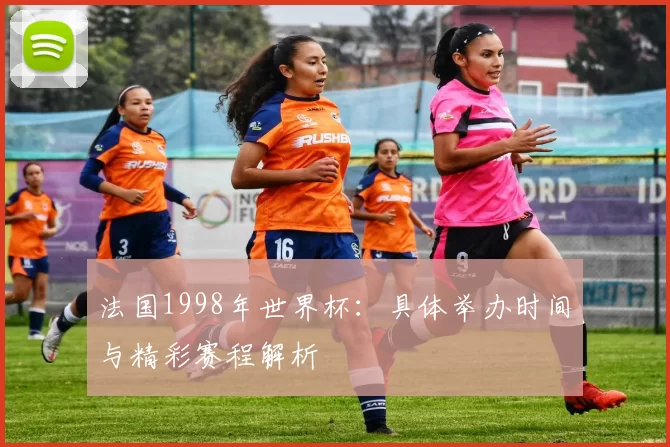 法国1998年世界杯:具体举办时间与精彩赛程解析