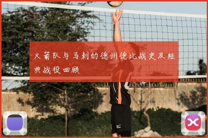 火箭队与马刺的德州德比战史及经典战役回顾