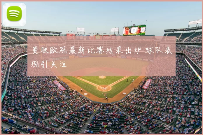曼联欧冠最新比赛结果出炉 球队表现引关注