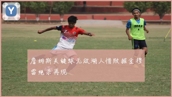 詹姆斯关键球无效湖人惜败掘金穆雷绝杀再现