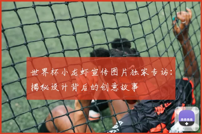世界杯小龙虾宣传图片独家专访:揭秘设计背后的创意故事