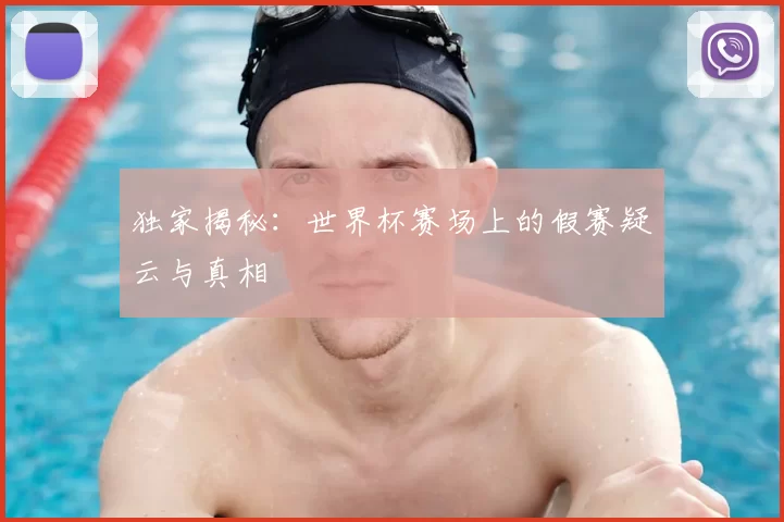 独家揭秘:世界杯赛场上的假赛疑云与真相