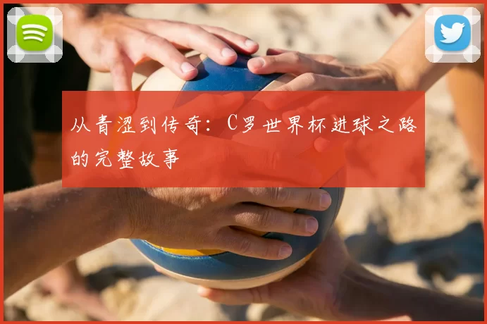 从青涩到传奇：C罗世界杯进球之路的完整故事