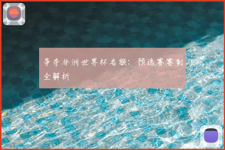 争夺非洲世界杯名额:预选赛赛制全解析
