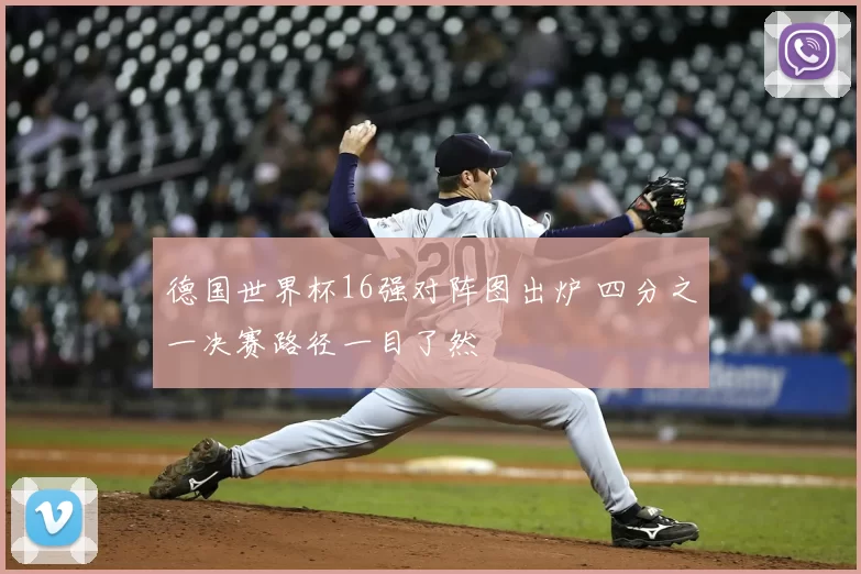 德国世界杯16强对阵图出炉 四分之一决赛路径一目了然