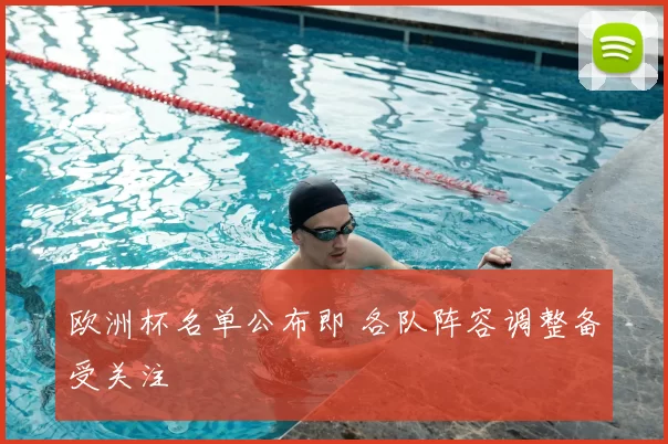 欧洲杯名单公布即 各队阵容调整备受关注