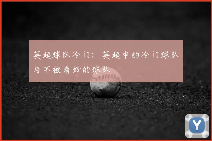 英超球队冷门:英超中的冷门球队与不被看好的球队