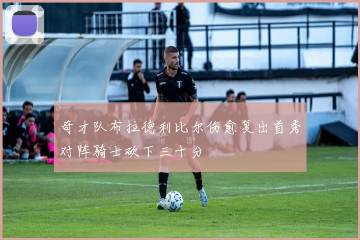 奇才队布拉德利比尔伤愈复出首秀对阵骑士砍下三十分