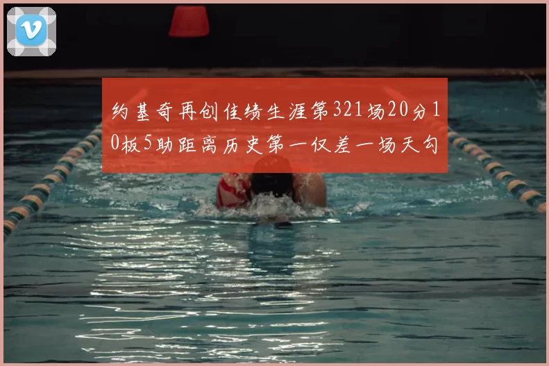 约基奇再创佳绩生涯第321场20分10板5助距离历史第一仅差一场天勾在望