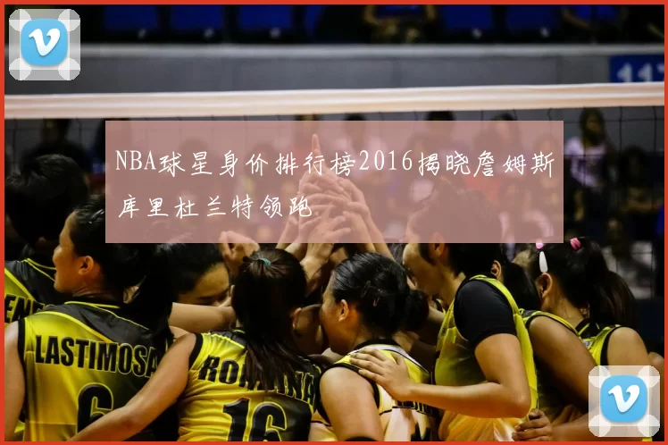 NBA球星身价排行榜2016揭晓詹姆斯库里杜兰特领跑