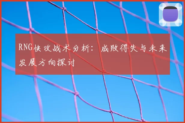 RNG快攻战术分析:成败得失与未来发展方向探讨