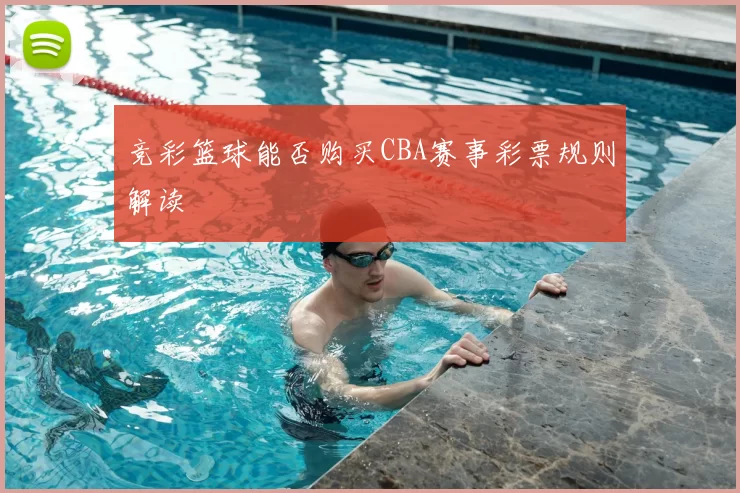 竞彩篮球能否购买CBA赛事彩票规则解读