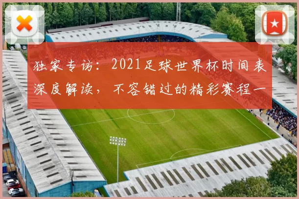 独家专访:2021足球世界杯时间表深度解读,不容错过的精彩赛程一览