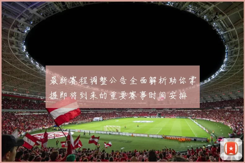 最新赛程调整公告全面解析助你掌握即将到来的重要赛事时间安排