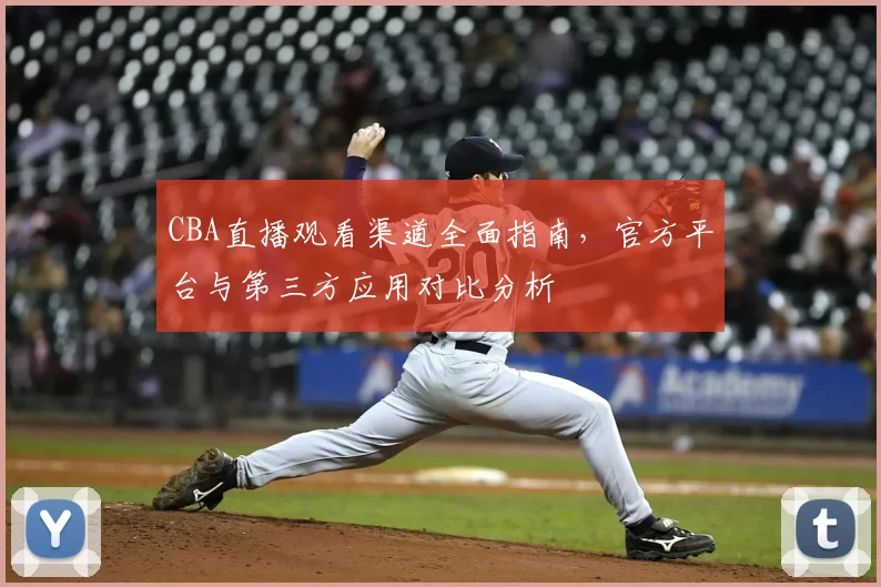CBA直播观看渠道全面指南,官方平台与第三方应用对比分析
