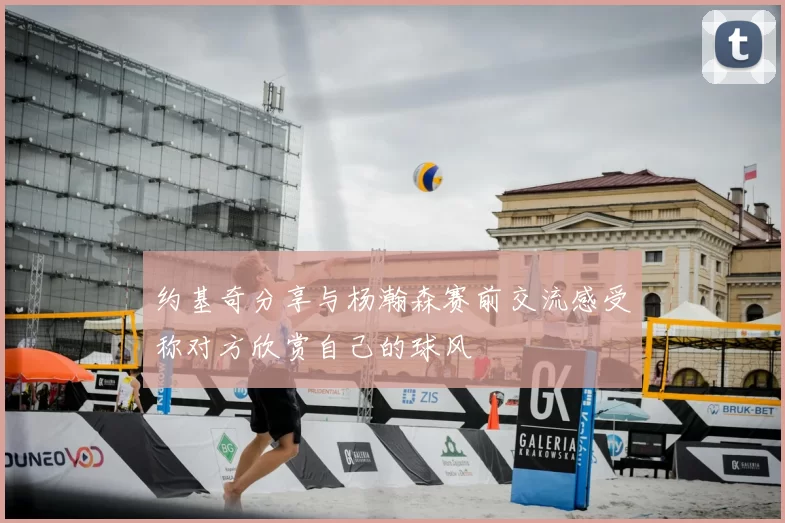 约基奇分享与杨瀚森赛前交流感受称对方欣赏自己的球风