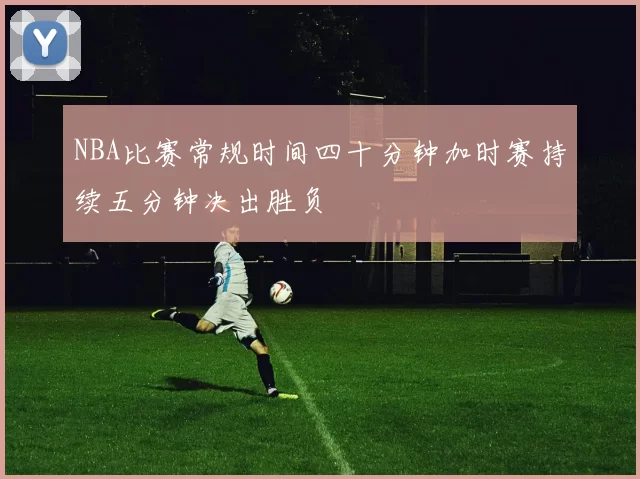 NBA比赛常规时间四十分钟加时赛持续五分钟决出胜负