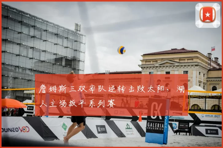 詹姆斯三双率队逆转击败太阳,湖人主场扳平系列赛
