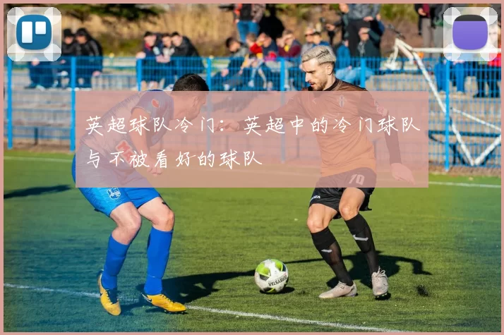英超球队冷门:英超中的冷门球队与不被看好的球队