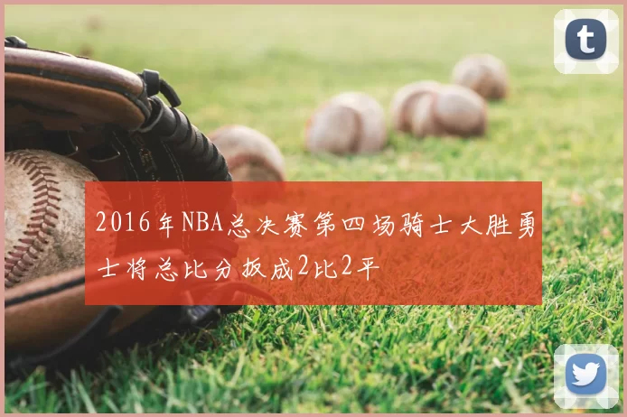 2016年NBA总决赛第四场骑士大胜勇士将总比分扳成2比2平