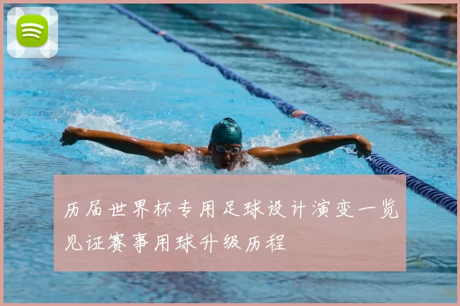 历届世界杯专用足球设计演变一览见证赛事用球升级历程