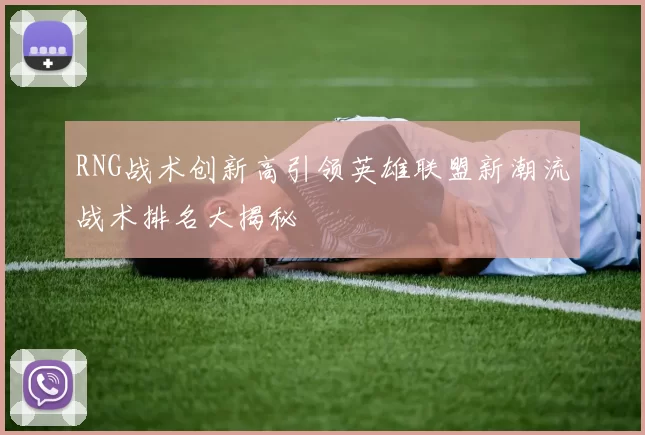 RNG战术创新高引领英雄联盟新潮流战术排名大揭秘