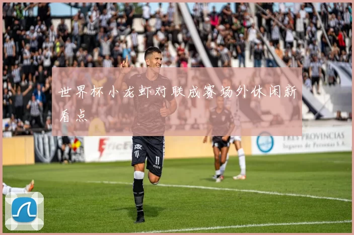 世界杯小龙虾对联成赛场外休闲新看点
