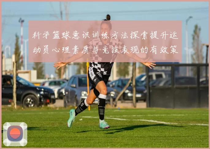 科学篮球意识训练方法探索提升运动员心理素质与竞技表现的有效策略
