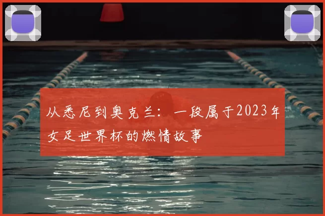 从悉尼到奥克兰:一段属于2023年女足世界杯的燃情故事