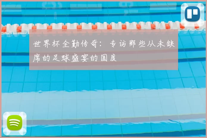 世界杯全勤传奇:专访那些从未缺席的足球盛宴的国度