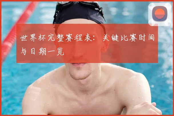 世界杯完整赛程表:关键比赛时间与日期一览