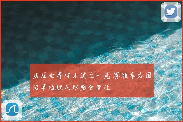 历届世界杯东道主一览 赛程举办国沿革梳理足球盛会变迁