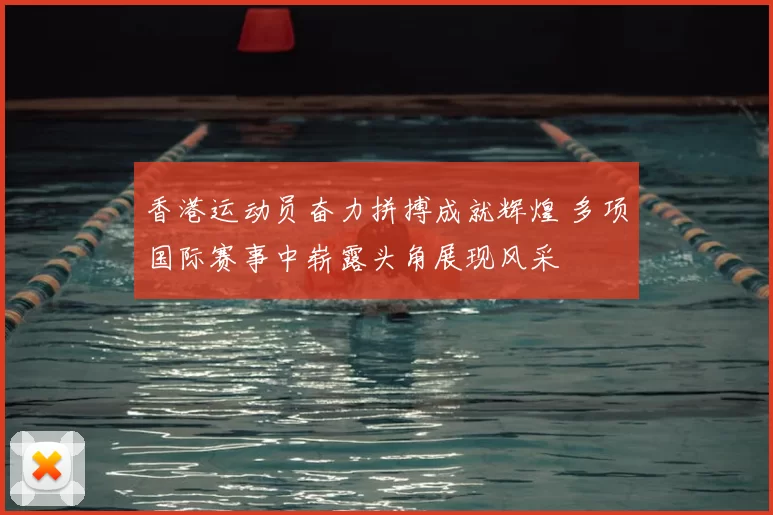 香港运动员奋力拼搏成就辉煌 多项国际赛事中崭露头角展现风采