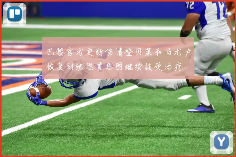 巴黎官方更新伤情登贝莱和马尤卢恢复训练恩贾恩图继续接受治疗