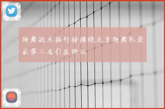 街舞战术排行榜揭晓北京街舞队荣获第二名引发热议