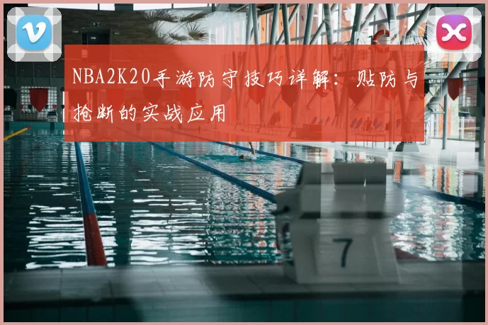 NBA2K20手游防守技巧详解:贴防与抢断的实战应用