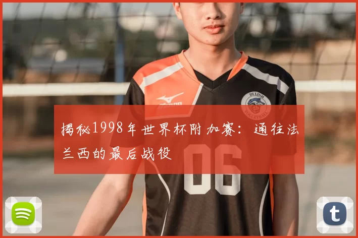 揭秘1998年世界杯附加赛:通往法兰西的最后战役