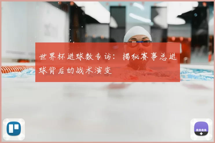 世界杯进球数专访:揭秘赛事总进球背后的战术演变
