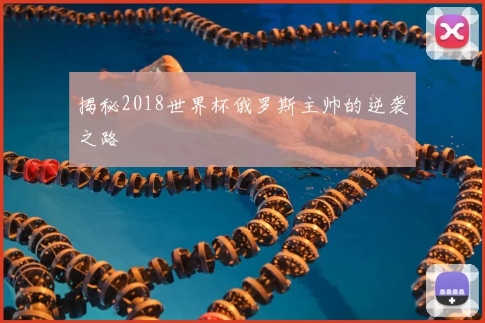揭秘2018世界杯俄罗斯主帅的逆袭之路