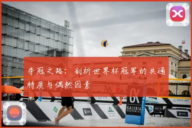 夺冠之路:剖析世界杯冠军的共通特质与偶然因素