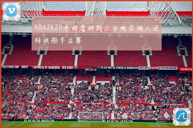 NBA2k20手游詹姆斯三分绝杀湖人逆转快船季后赛